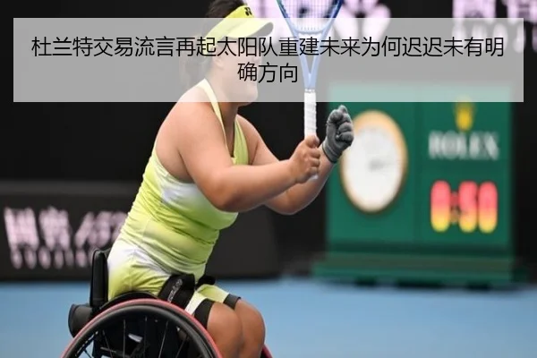 杜兰特交易流言再起太阳队重建未来为何迟迟未有明确方向