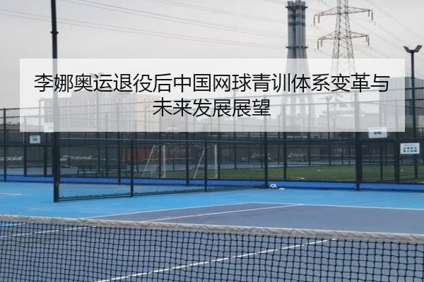 李娜奥运退役后中国网球青训体系变革与未来发展展望