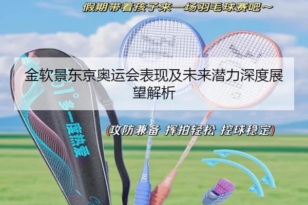 金软景东京奥运会表现及未来潜力深度展望解析