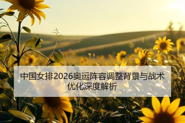 中国女排2026奥运阵容调整背景与战术优化深度解析