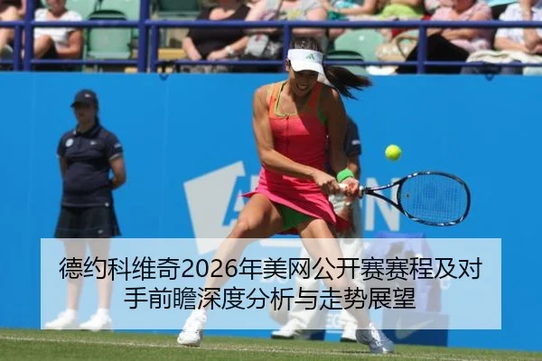 德约科维奇2026年美网公开赛赛程及对手前瞻深度分析与走势展望