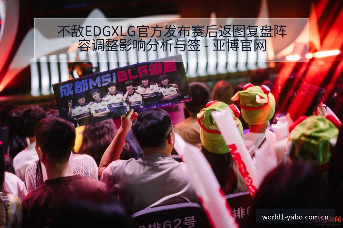 不敌EDGXLG官方发布赛后返图复盘阵容调整影响分析与签 - 亚博官网